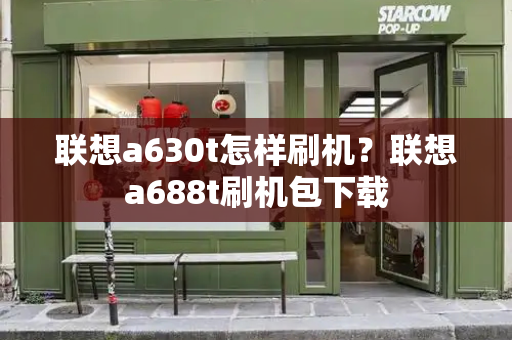 联想a630t怎样刷机？联想a688t刷机包下载-第1张图片-星选测评