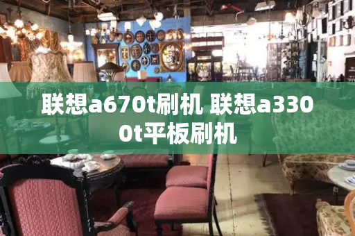 联想a670t刷机 联想a3300t平板刷机