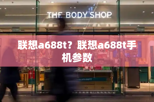 联想a688t？联想a688t手机参数