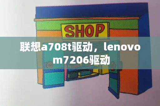 联想a708t驱动，lenovo m7206驱动