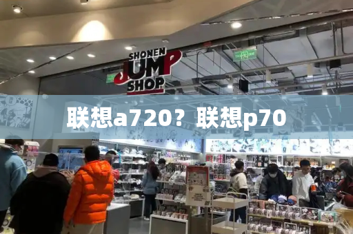 联想a720？联想p70-第1张图片-星选测评