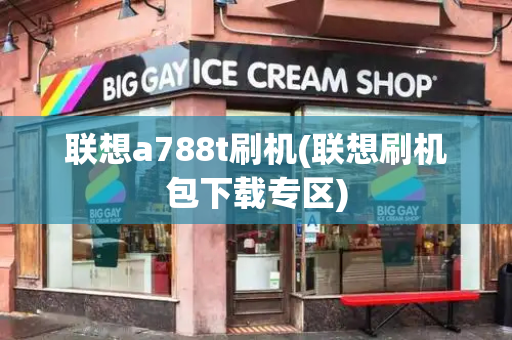 联想a788t刷机(联想刷机包下载专区)