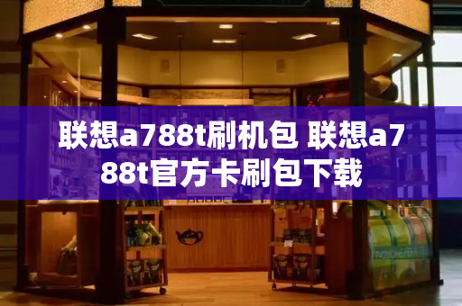 联想a788t刷机包 联想a788t官方卡刷包下载-第1张图片-星选测评