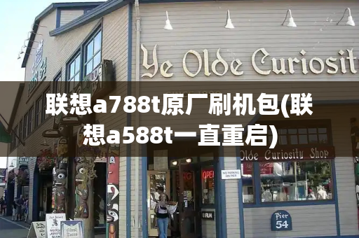 联想a788t原厂刷机包(联想a588t一直重启)-第1张图片-星选测评