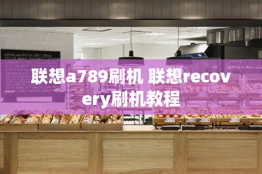 联想a789刷机 联想recovery刷机教程