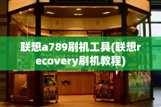 联想a789刷机工具(联想recovery刷机教程)