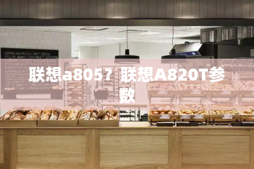 联想a805？联想A820T参数