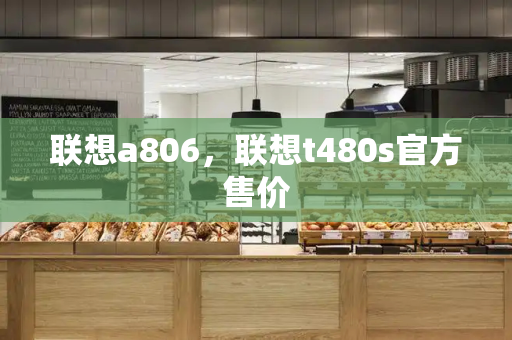 联想a806，联想t480s官方售价