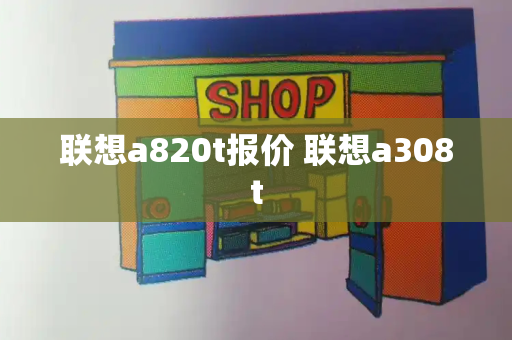 联想a820t报价 联想a308t