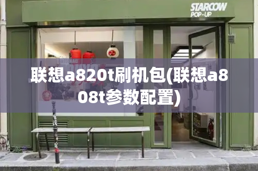 联想a820t刷机包(联想a808t参数配置)