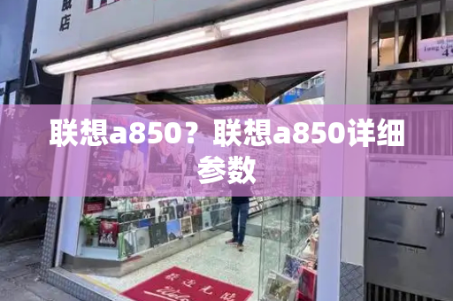 联想a850？联想a850详细参数-第1张图片-星选测评