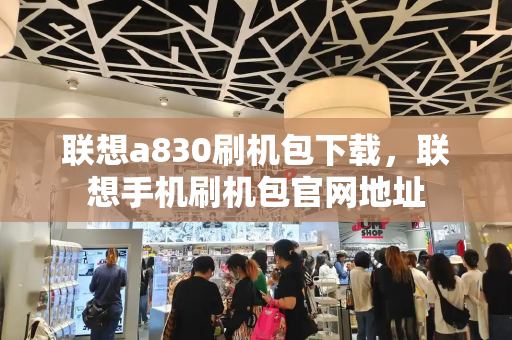 联想a830刷机包下载，联想手机刷机包官网地址-第1张图片-星选测评