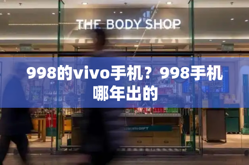 998的vivo手机？998手机哪年出的-第1张图片-星选测评