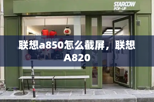 联想a850怎么截屏，联想A820-第1张图片-星选测评
