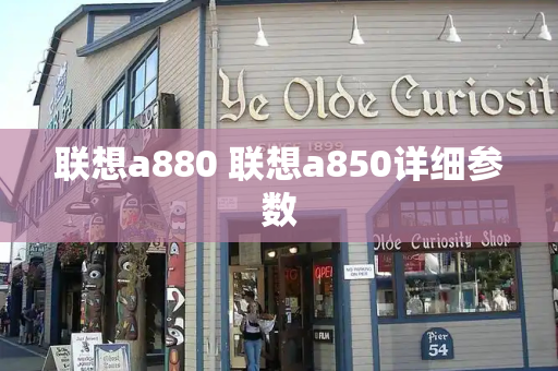 联想a880 联想a850详细参数-第1张图片-星选测评