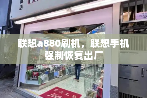 联想a880刷机，联想手机强制恢复出厂