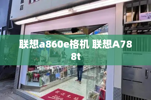 联想a860e格机 联想A788t-第1张图片-星选测评