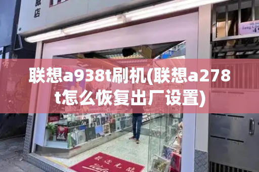 联想a938t刷机(联想a278t怎么恢复出厂设置)-第1张图片-星选测评