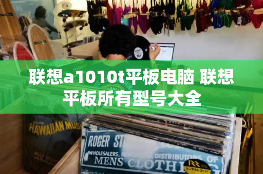 联想a1010t平板电脑 联想平板所有型号大全-第1张图片-星选测评