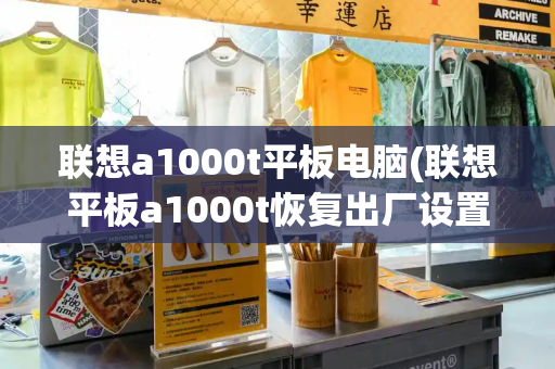 联想a1000t平板电脑(联想平板a1000t恢复出厂设置)