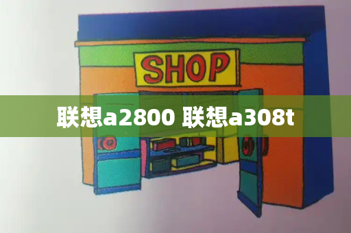 联想a2800 联想a308t-第1张图片-星选测评