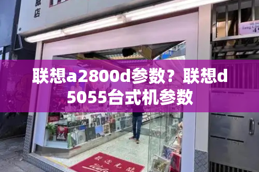 联想a2800d参数？联想d5055台式机参数-第1张图片-星选测评