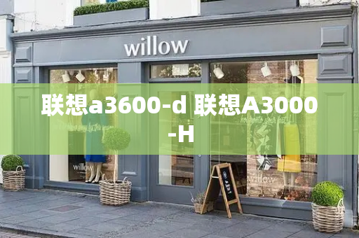 联想a3600-d 联想A3000-H-第1张图片-星选测评