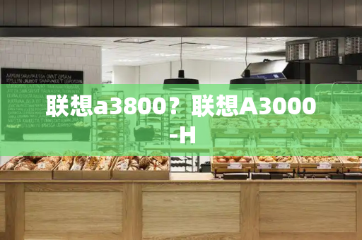 联想a3800？联想A3000-H-第1张图片-星选测评