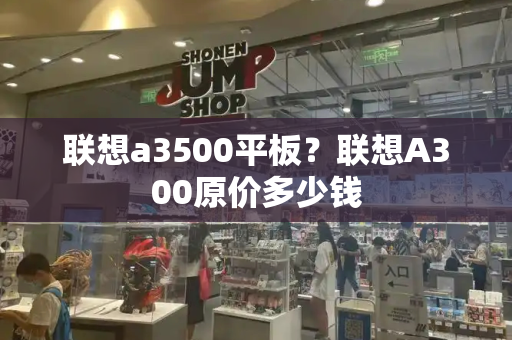联想a3500平板？联想A300原价多少钱