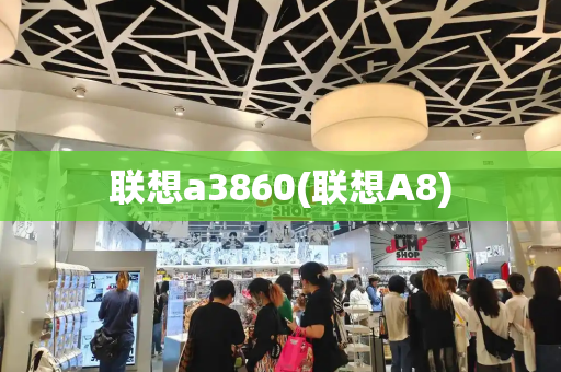 联想a3860(联想A8)-第1张图片-星选测评