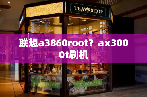 联想a3860root？ax3000t刷机-第1张图片-星选测评