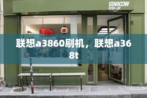 联想a3860刷机，联想a368t-第1张图片-星选测评