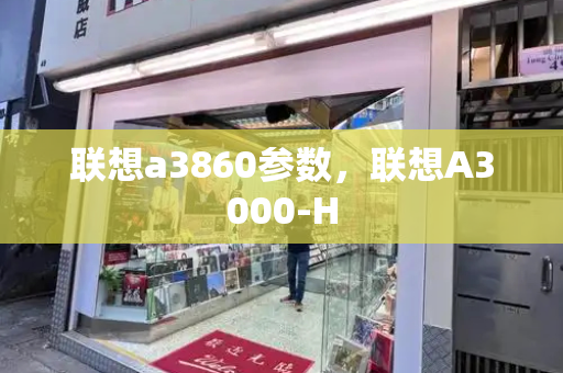 联想a3860参数，联想A3000-H-第1张图片-星选测评