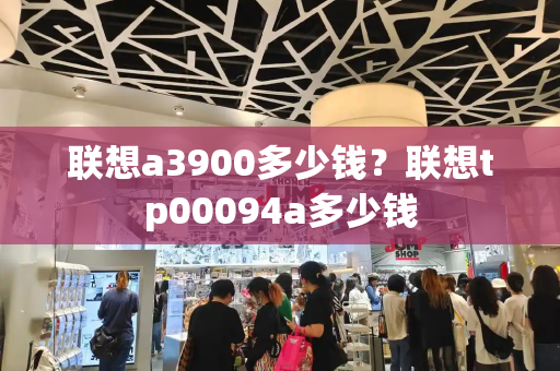 联想a3900多少钱？联想tp00094a多少钱-第1张图片-星选测评