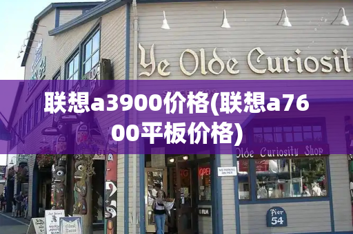 联想a3900价格(联想a7600平板价格)-第1张图片-星选测评