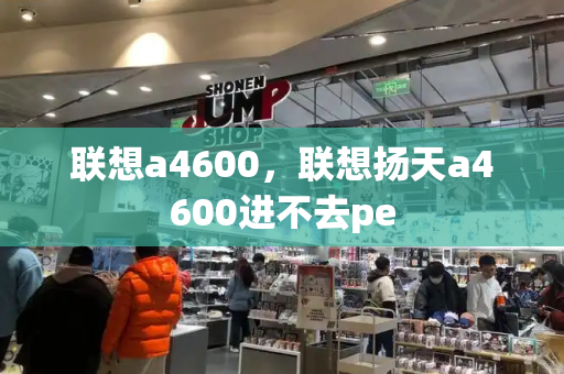联想a4600，联想扬天a4600进不去pe-第1张图片-星选测评