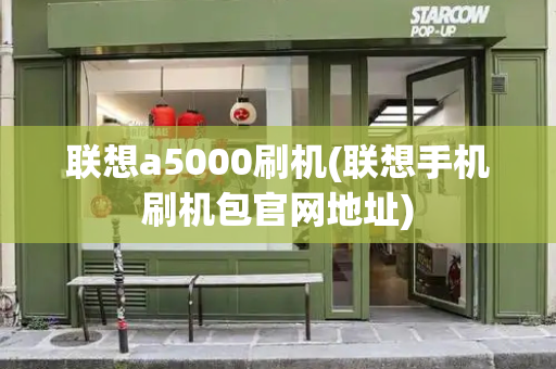 联想a5000刷机(联想手机刷机包官网地址)-第1张图片-星选测评