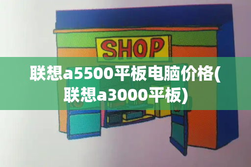 联想a5500平板电脑价格(联想a3000平板)-第1张图片-星选测评