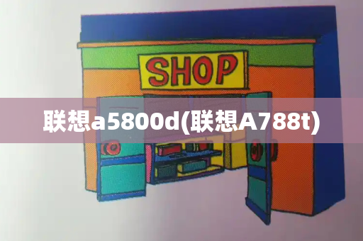 联想a5800d(联想A788t)-第1张图片-星选测评