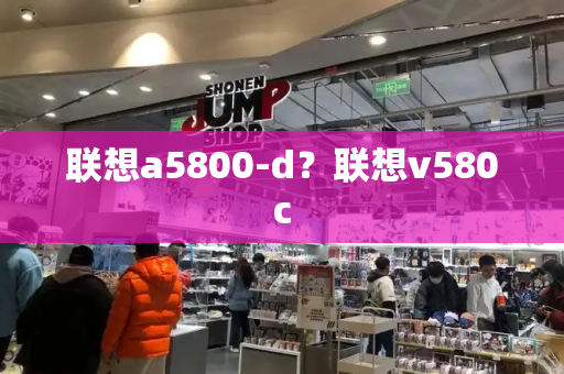 联想a5800-d？联想v580c-第1张图片-星选测评