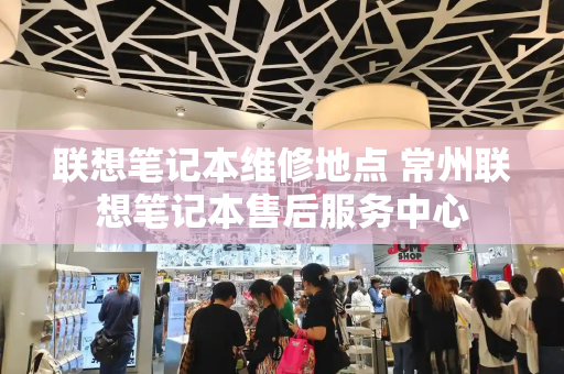 联想笔记本维修地点 常州联想笔记本售后服务中心-第1张图片-星选测评