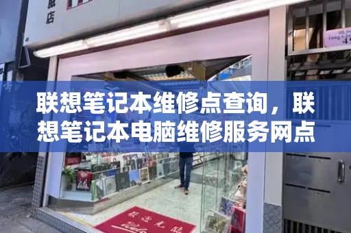 联想笔记本维修点查询，联想笔记本电脑维修服务网点-第1张图片-星选测评