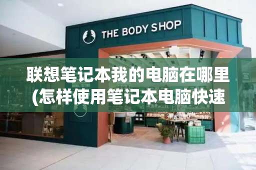 联想笔记本我的电脑在哪里(怎样使用笔记本电脑快速入门)-第1张图片-星选测评