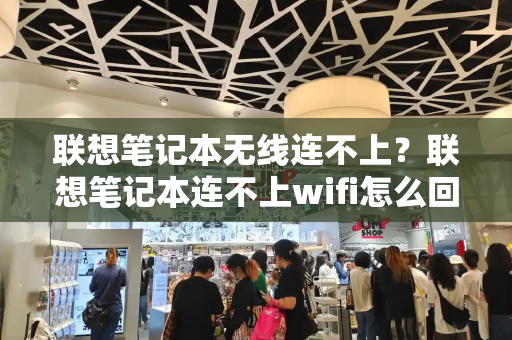 联想笔记本无线连不上？联想笔记本连不上wifi怎么回事-第1张图片-星选测评