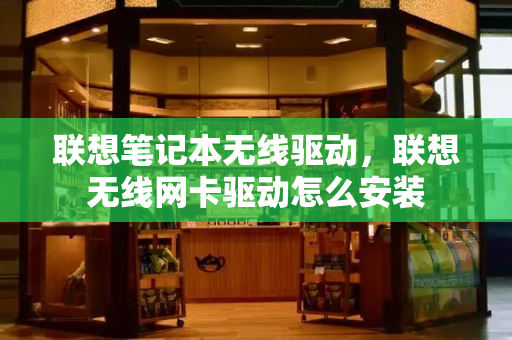 联想笔记本无线驱动，联想无线网卡驱动怎么安装