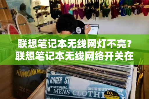 联想笔记本无线网灯不亮？联想笔记本无线网络开关在哪里