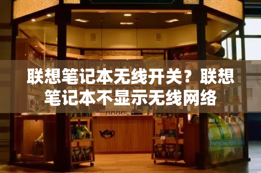 联想笔记本无线开关？联想笔记本不显示无线网络