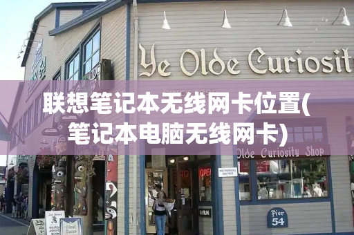 联想笔记本无线网卡位置(笔记本电脑无线网卡)-第1张图片-星选测评