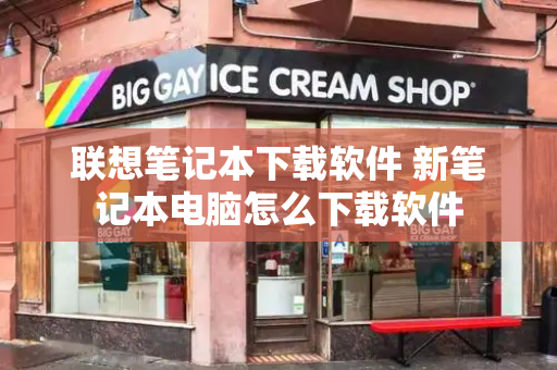 联想笔记本下载软件 新笔记本电脑怎么下载软件