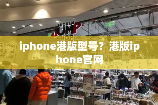 iphone港版型号？港版iphone官网